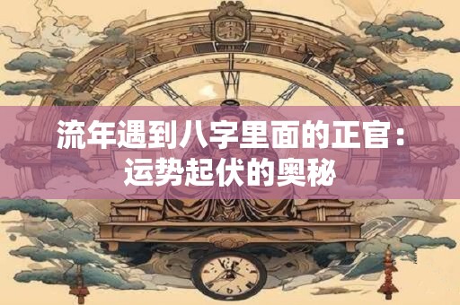 流年遇到八字里面的正官：运势起伏的奥秘