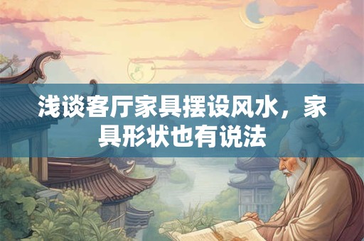 浅谈客厅家具摆设风水，家具形状也有说法