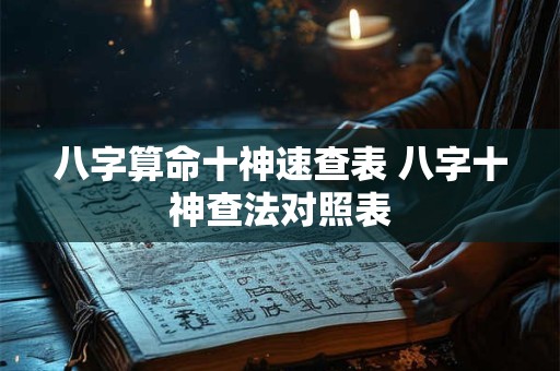 八字算命十神速查表 八字十神查法对照表