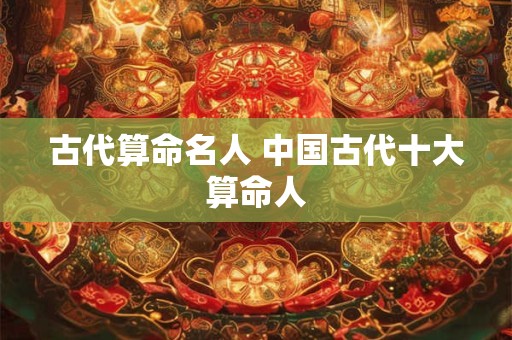 古代算命名人 中国古代十大算命人