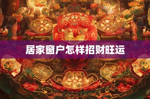 居家窗户怎样招财旺运