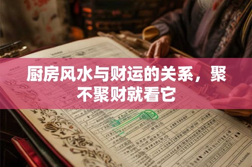 厨房风水与财运的关系，聚不聚财就看它
