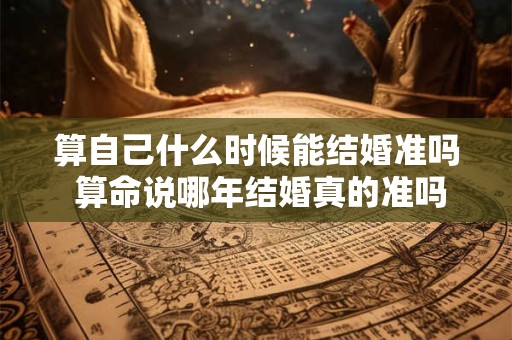 算自己什么时候能结婚准吗 算命说哪年结婚真的准吗