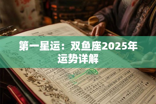 第一星运：双鱼座2025年运势详解