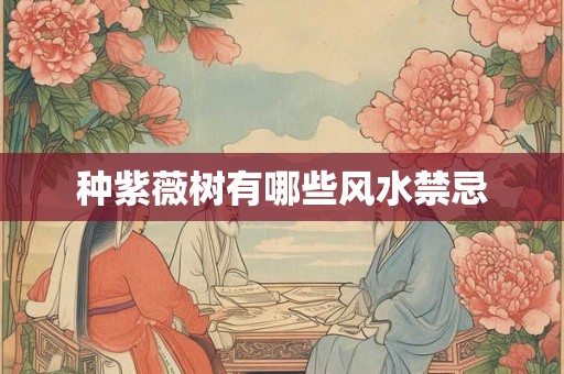 种紫薇树有哪些风水禁忌