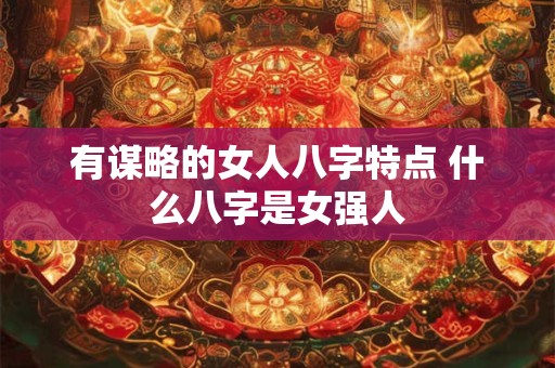 有谋略的女人八字特点 什么八字是女强人