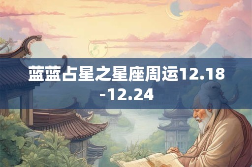 蓝蓝占星之星座周运12.18-12.24