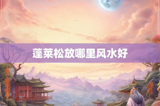 蓬莱松放哪里风水好