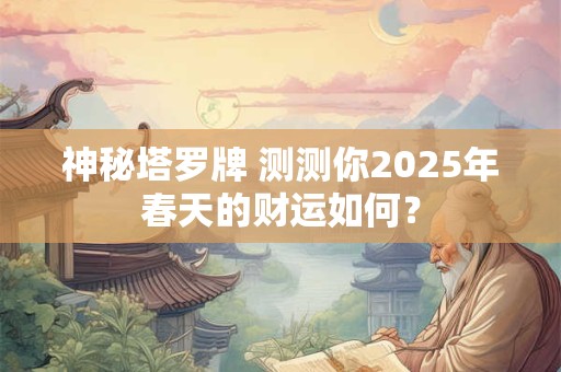 神秘塔罗牌 测测你2025年春天的财运如何？