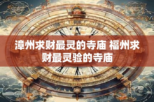 漳州求财最灵的寺庙 福州求财最灵验的寺庙