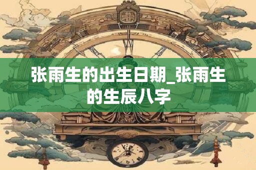 张雨生的出生日期_张雨生的生辰八字