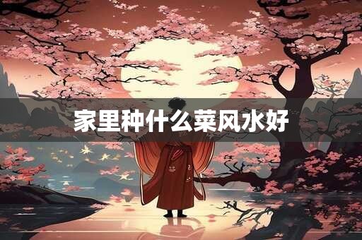 家里种什么菜风水好