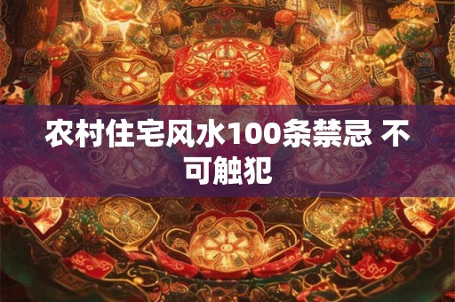农村住宅风水100条禁忌 不可触犯