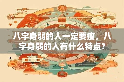 详细阅读:八字身弱的人一定要瘦,八字身弱的人有什么特点? 八字身弱的人一定要瘦,八字身弱的人有什么特点?