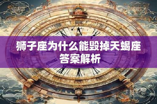 狮子座为什么能毁掉天蝎座 答案解析