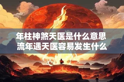 年柱神煞天医是什么意思 流年遇天医容易发生什么