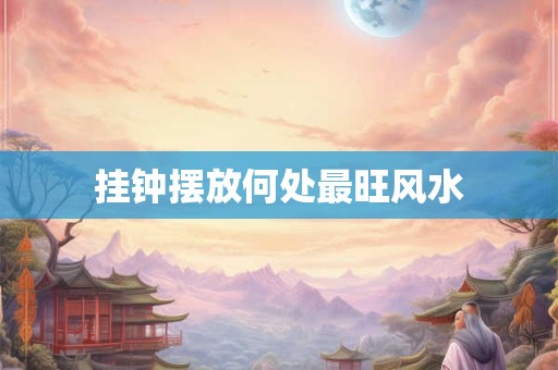 挂钟摆放何处最旺风水