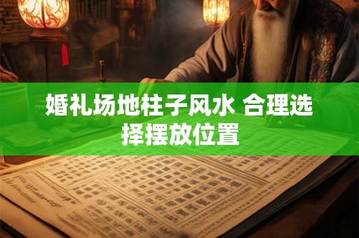 婚礼场地柱子风水 合理选择摆放位置