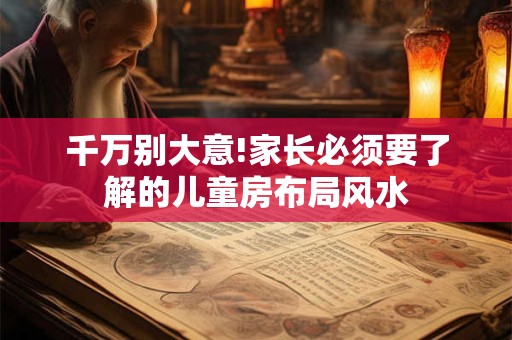 千万别大意!家长必须要了解的儿童房布局风水
