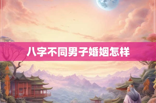 八字不同男子婚姻怎样