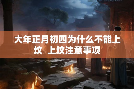 大年正月初四为什么不能上坟  上坟注意事项