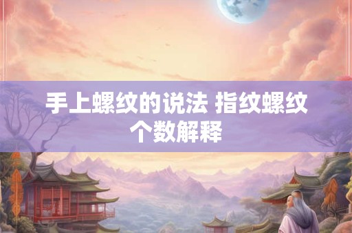 手上螺纹的说法 指纹螺纹个数解释