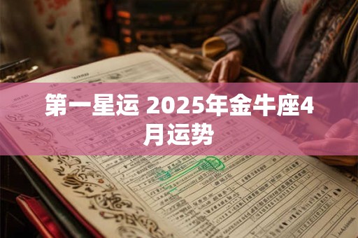 第一星运 2025年金牛座4月运势