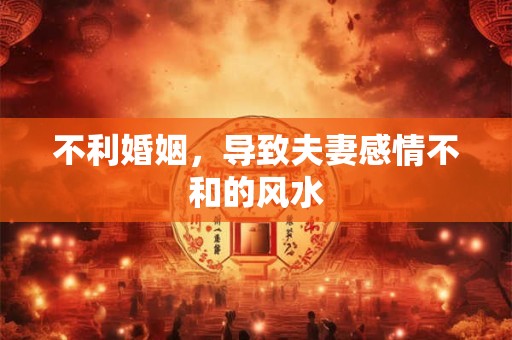 不利婚姻，导致夫妻感情不和的风水