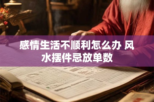 感情生活不顺利怎么办 风水摆件忌放单数