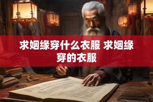 求姻缘穿什么衣服 求姻缘穿的衣服