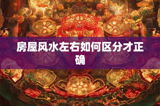 房屋风水左右如何区分才正确