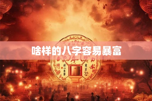 啥样的八字容易暴富