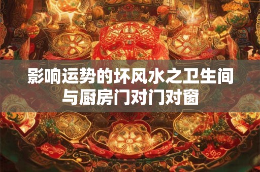 影响运势的坏风水之卫生间与厨房门对门对窗