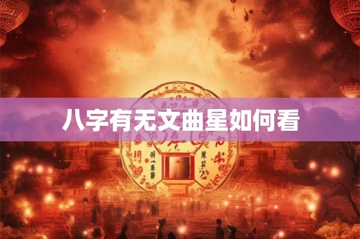 八字有无文曲星如何看