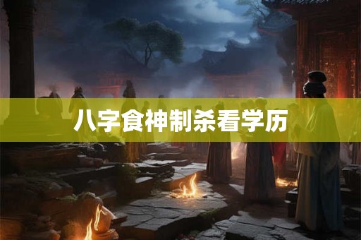 八字食神制杀看学历