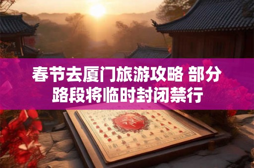 详细阅读:春节去厦门旅游攻略 部分路段将临时封闭禁行 春节去厦门旅游攻略 部分路段将临时封闭禁行