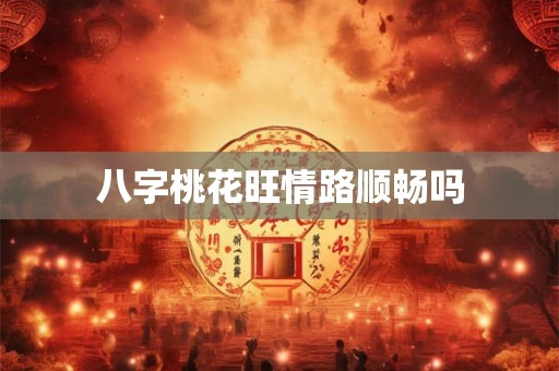 八字桃花旺情路顺畅吗