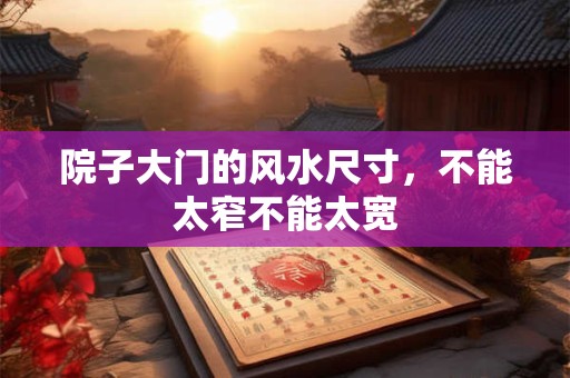 院子大门的风水尺寸，不能太窄不能太宽
