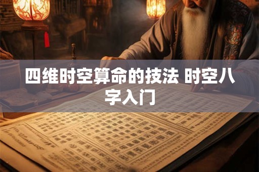 四维时空算命的技法 时空八字入门