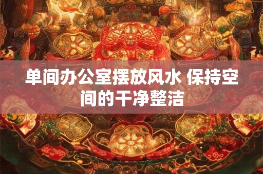 详细阅读:单间办公室摆放风水 保持空间的干净整洁 单间办公室摆放风水 保持空间的干净整洁