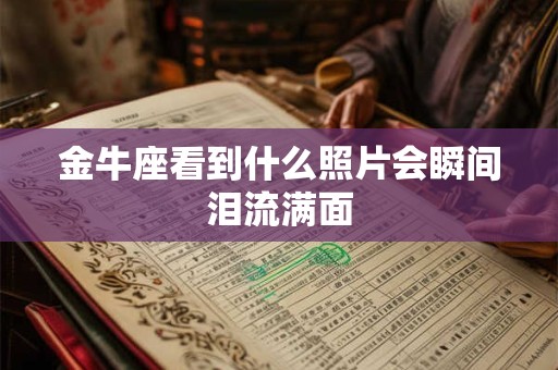 金牛座看到什么照片会瞬间泪流满面