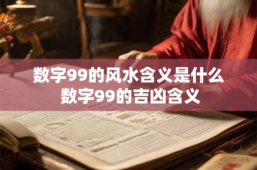 数字99的风水含义是什么 数字99的吉凶含义