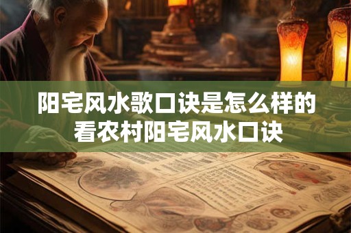 阳宅风水歌口诀是怎么样的 看农村阳宅风水口诀