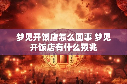 梦见开饭店怎么回事 梦见开饭店有什么预兆