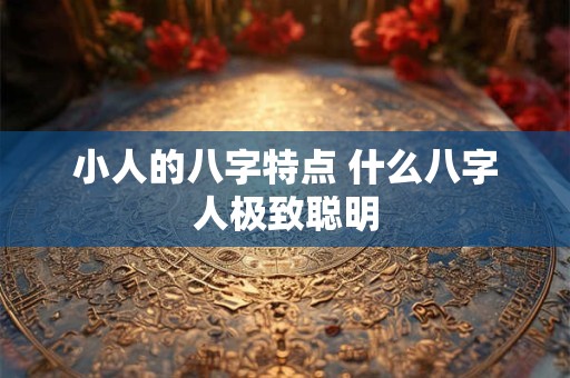小人的八字特点 什么八字人极致聪明