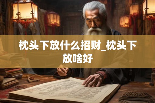 枕头下放什么招财_枕头下放啥好