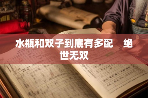 水瓶和双子到底有多配　绝世无双