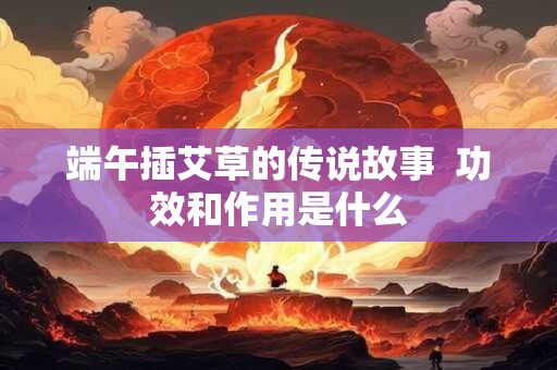端午插艾草的传说故事  功效和作用是什么