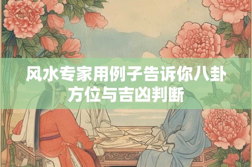 风水专家用例子告诉你八卦方位与吉凶判断