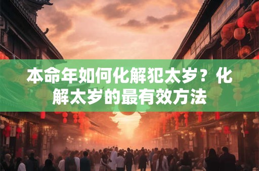 本命年如何化解犯太岁？化解太岁的最有效方法